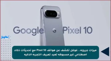 ميزات جريئة.. غوغل تكشف عن هواتف Pixel 10 مع تحديثات ذكاء اصطناعي غير مسبوقة تعيد تعريف التجربة الذكية